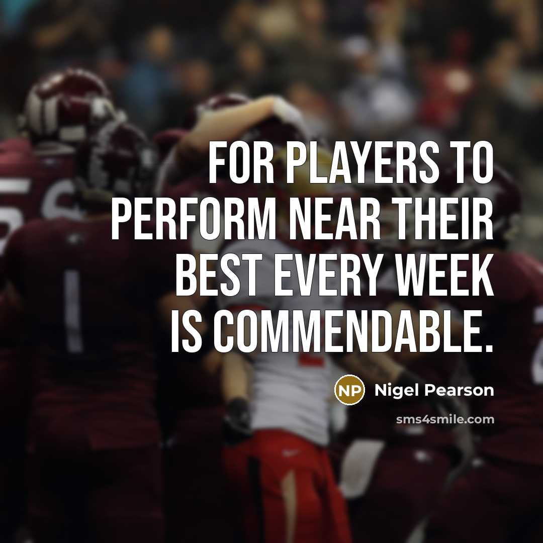 “For players to perform near their best every week is commendable.” quote by Nigel Pearson