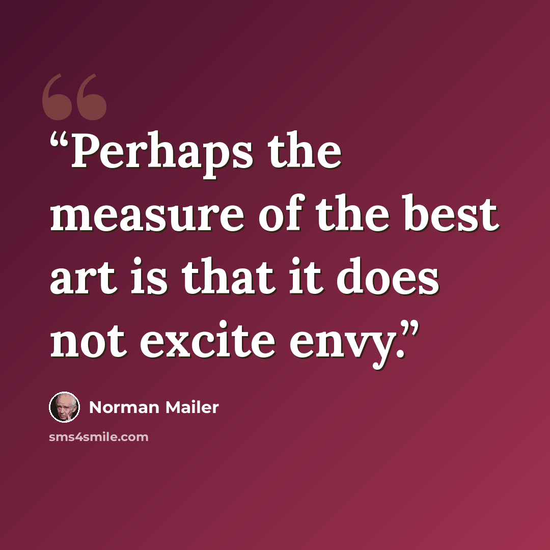 “Perhaps the measure of the best art is that it does not excite envy.” quote by Norman Mailer
