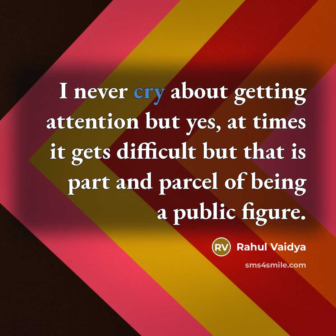 “I never cry about getting attention but yes, at times it gets difficult but that is part and parcel of being a public figure.” quote by Rahul Vaidya