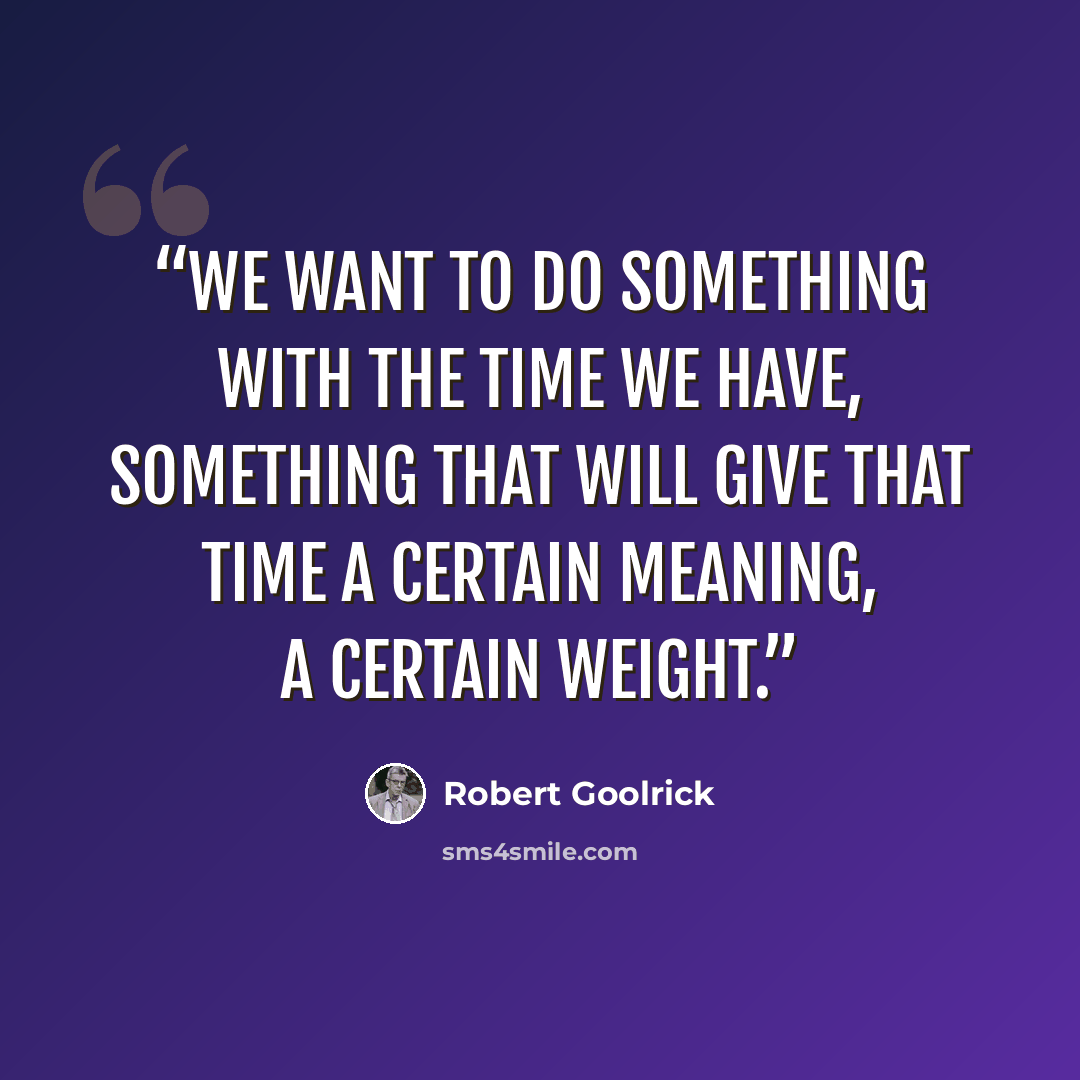 “We want to do something with the time we have, something that will give that time a certain meaning, a certain weight.” quote by Robert Goolrick