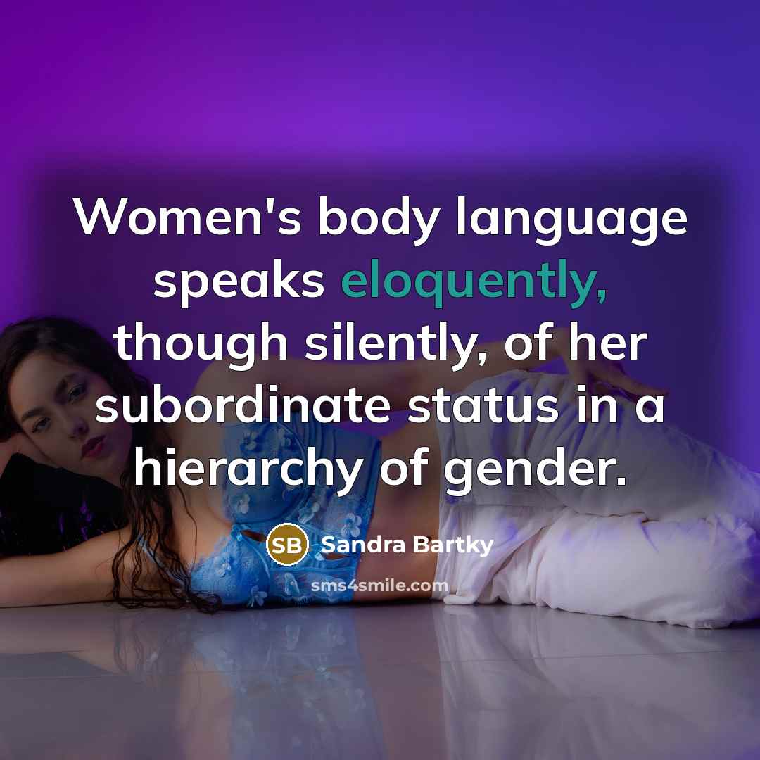 “Women's body language speaks eloquently, though silently, of her subordinate status in a hierarchy of gender.” quote by Sandra Bartky