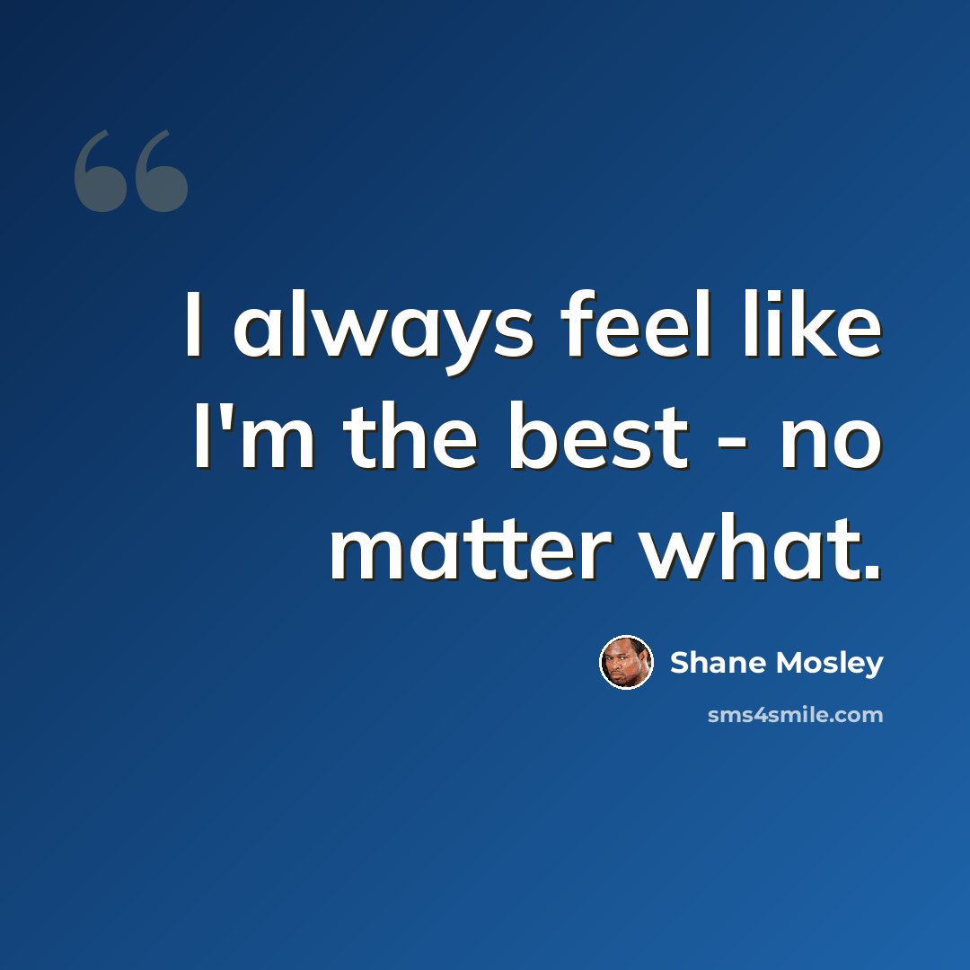 “I always feel like I'm the best - no matter what.” quote by Shane Mosley