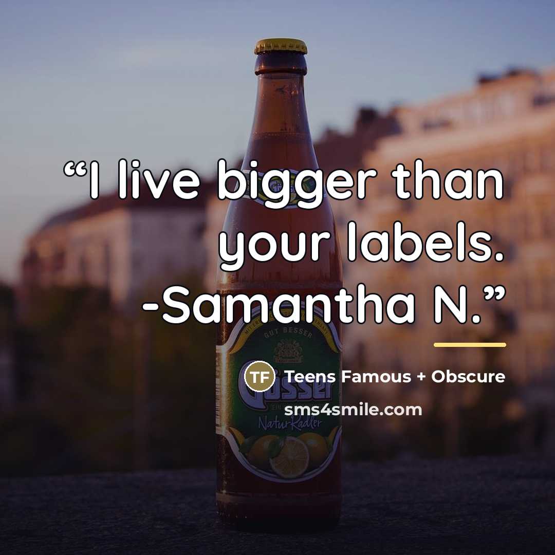“I live bigger than your labels. -Samantha N.” quote by Teens Famous + Obscure