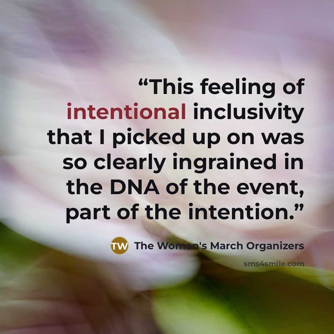 “This feeling of intentional inclusivity that I picked up on was so clearly ingrained in the DNA of the event, part of the intention.” quote by The Women's March Organizers