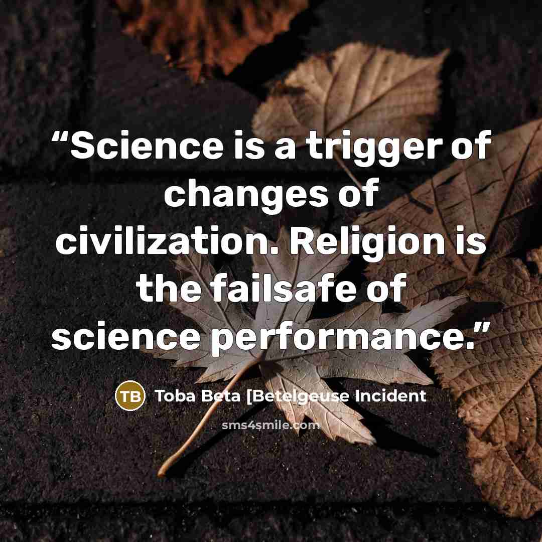“Science is a trigger of changes of civilization. Religion is the failsafe of science performance.” quote by Toba Beta [Betelgeuse Incident