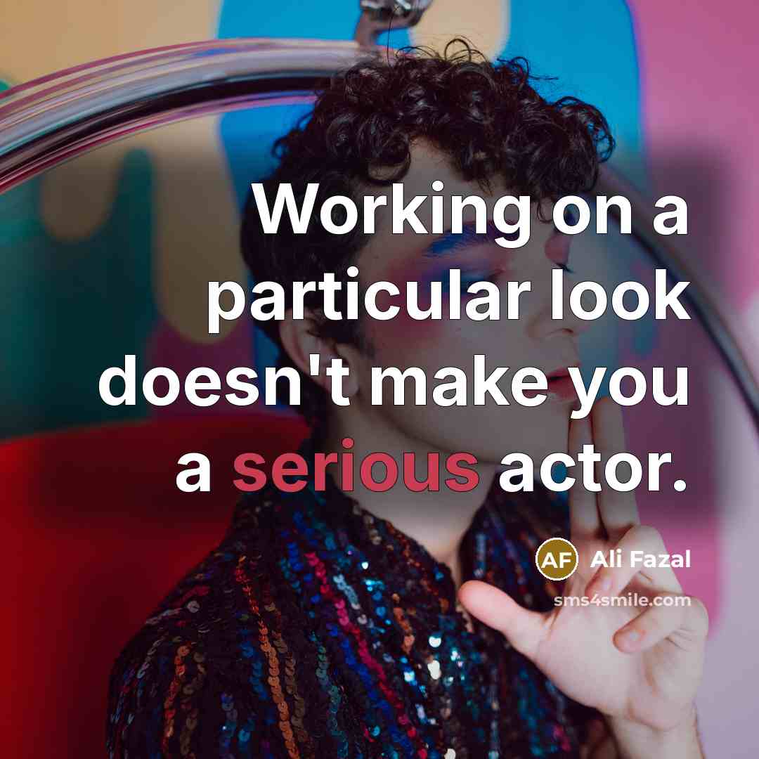 “Working on a particular look doesn't make you a serious actor.” quote by Ali Fazal