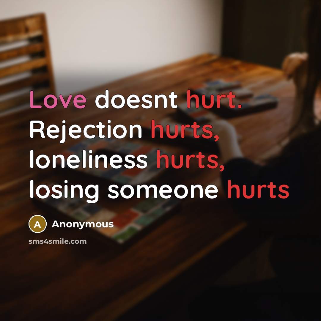 “Love doesnt hurt. Rejection hurts, loneliness hurts, losing someone hurts” quote by Anonymous