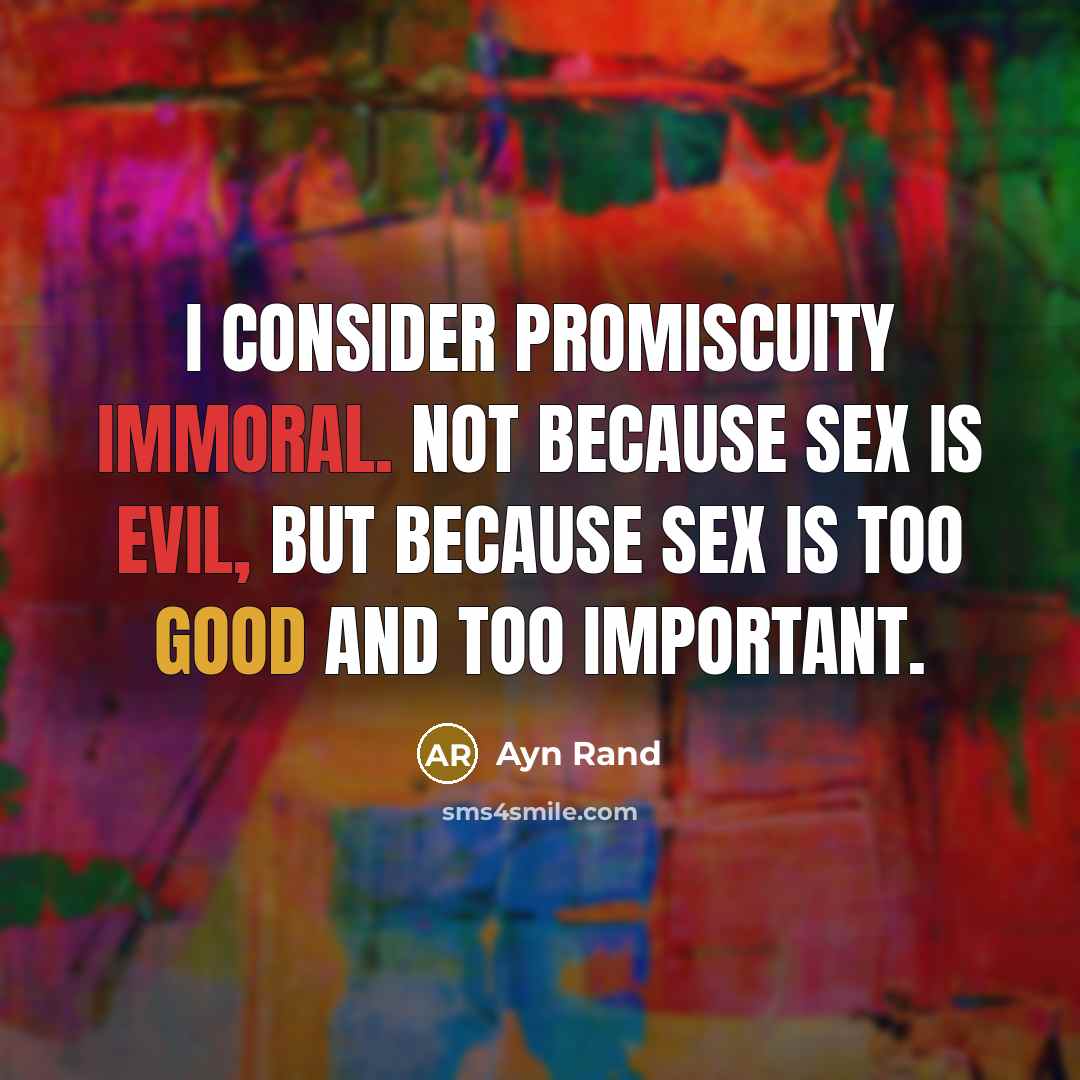 “I consider promiscuity immoral. Not because sex is evil, but because sex is too good and too important.” quote by Ayn Rand