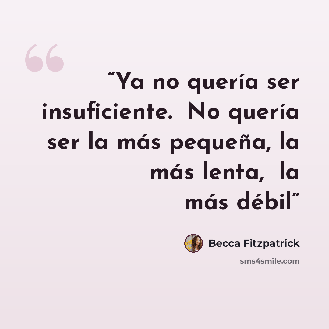 “Ya no quería ser insuficiente. �No quería ser la más pequeña, la más lenta, �la más débil” quote by Becca Fitzpatrick