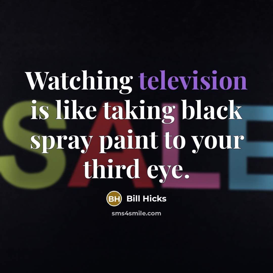“Watching television is like taking black spray paint to your third eye.” quote by Bill Hicks