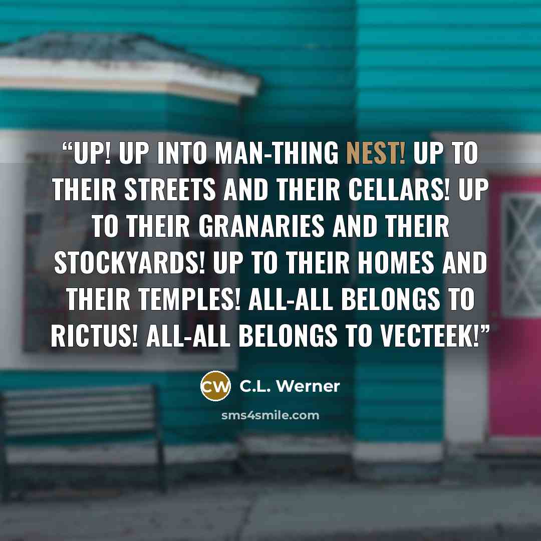 “Up! Up into man-thing nest! Up to their streets and their cellars! Up to their granaries and their stockyards! Up to their homes and their temples! All-all belongs to Rictus! All-all belongs to Vecteek!” quote by C.L. Werner