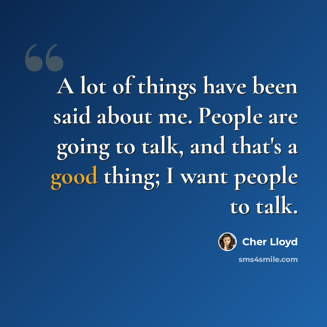 “A lot of things have been said about me. People are going to talk, and that's a good thing; I want people to talk.” quote by Cher Lloyd
