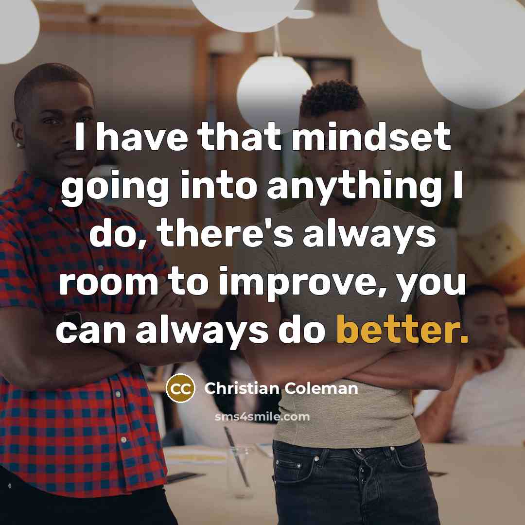 “I have that mindset going into anything I do, there's always room to improve, you can always do better.” quote by Christian Coleman