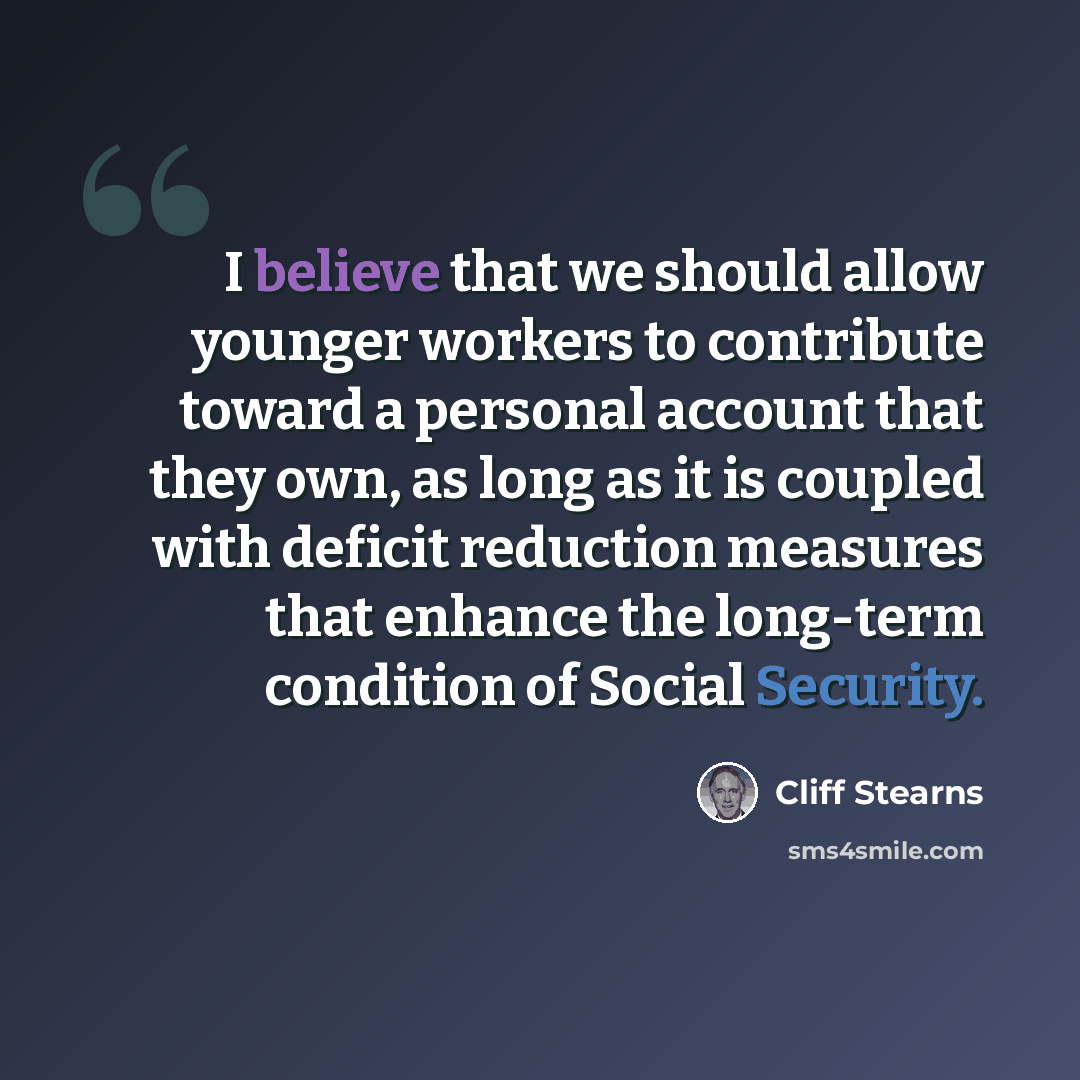“I believe that we should allow younger workers to contribute toward a personal account that they own, as long as it is coupled with deficit reduction measures that enhance the long-term condition of Social Security.” quote by Cliff Stearns