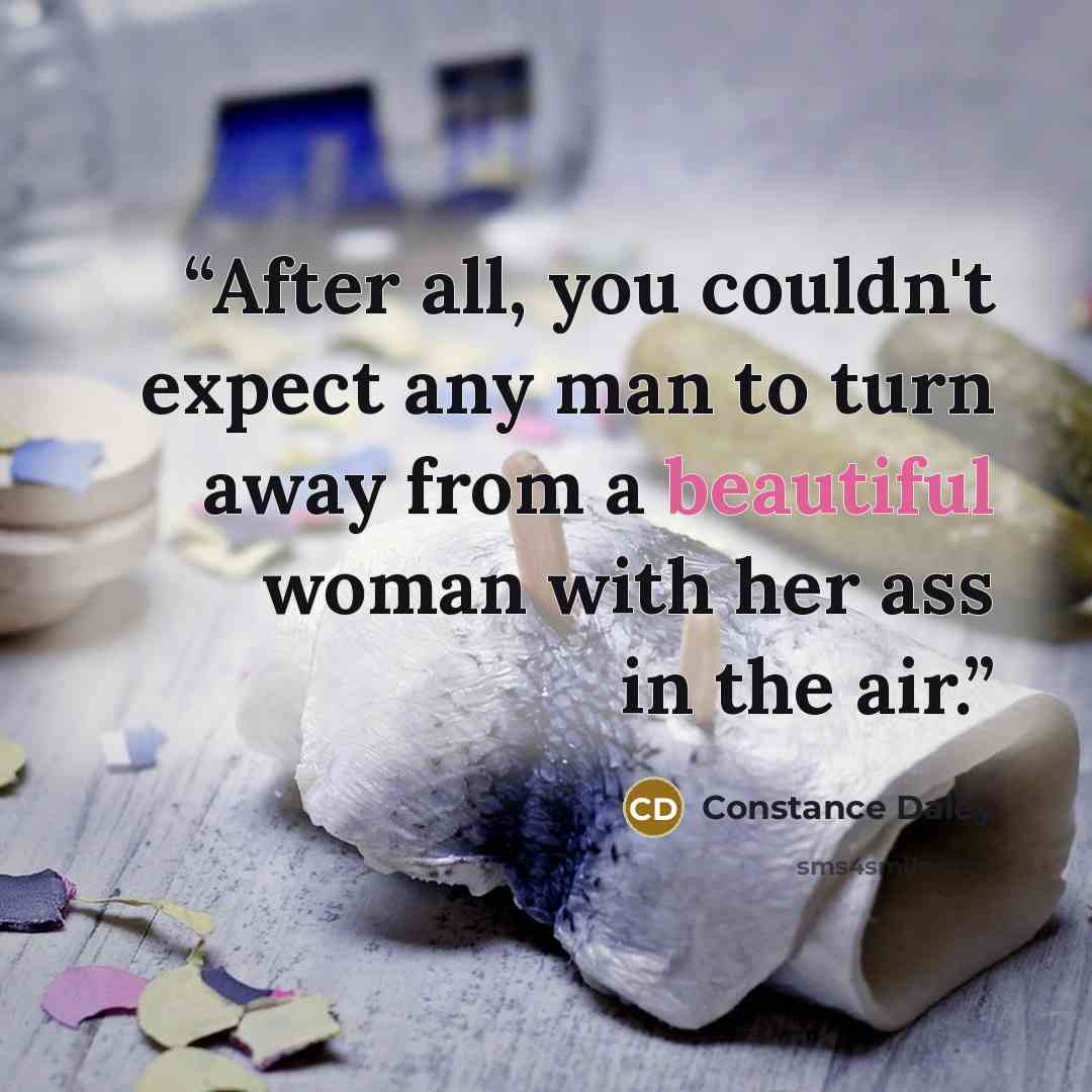 “After all, you couldn't expect any man to turn away from a beautiful woman with her ass in the air.” quote by Constance Daley