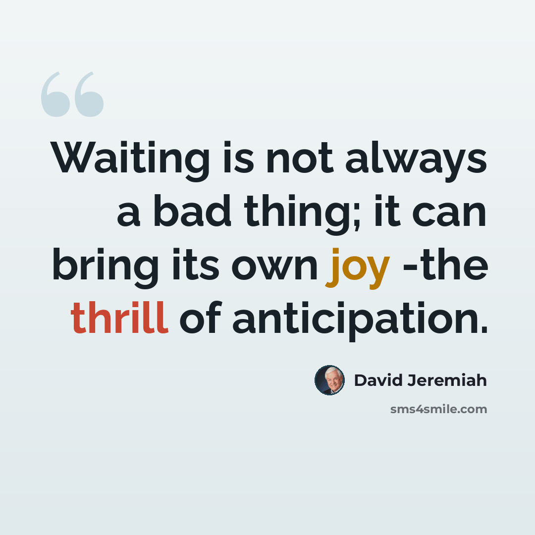 “Waiting is not always a bad thing; it can bring its own joy -the thrill of anticipation.” quote by David Jeremiah