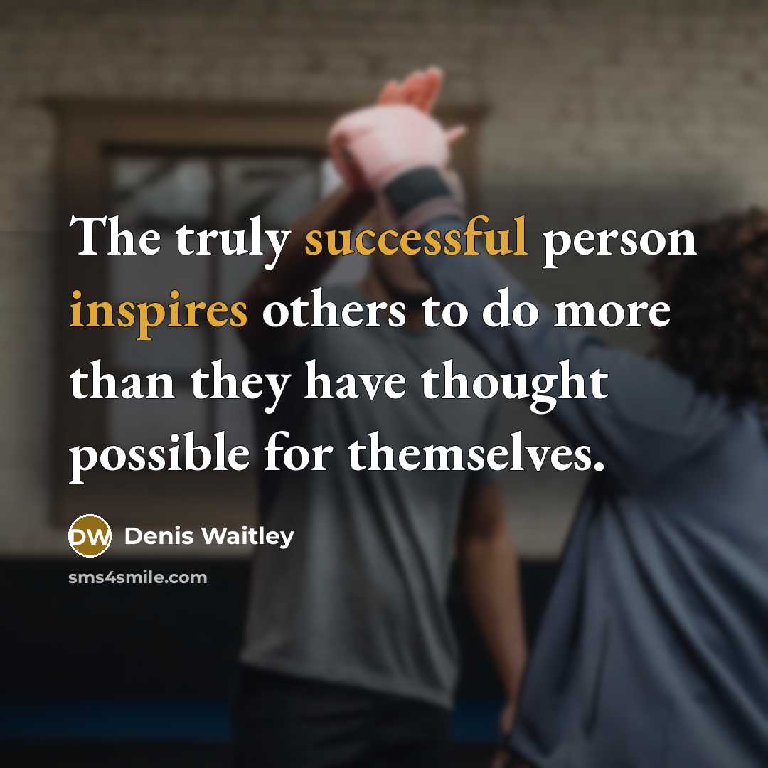 “The truly successful person inspires others to do more than they have thought possible for themselves.” quote by Denis Waitley