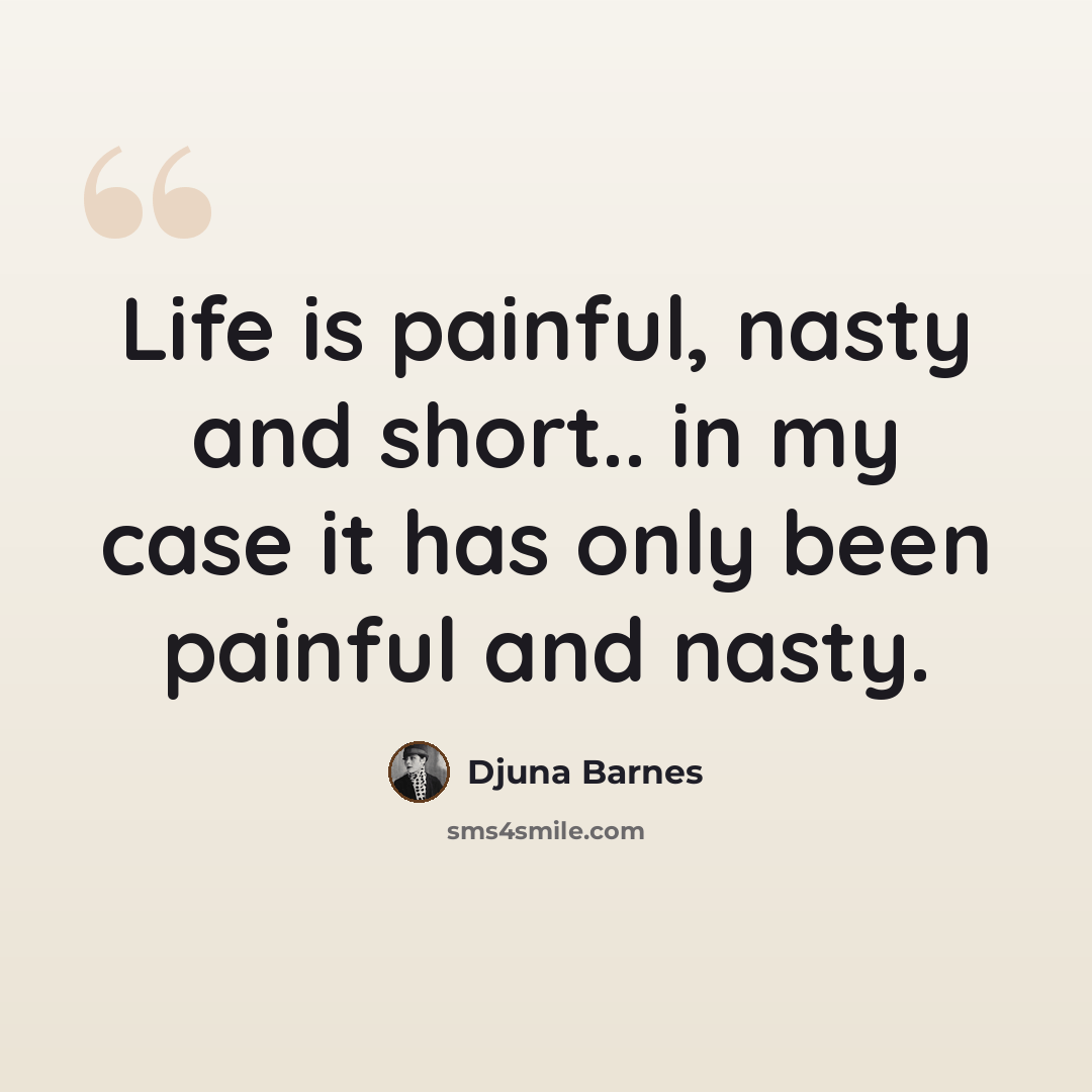 “Life is painful, nasty and short.. in my case it has only been painful and nasty.” quote by Djuna Barnes