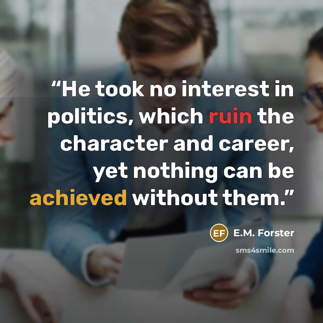 “He took no interest in politics, which ruin the character and career, yet nothing can be achieved without them.” quote by E.M. Forster