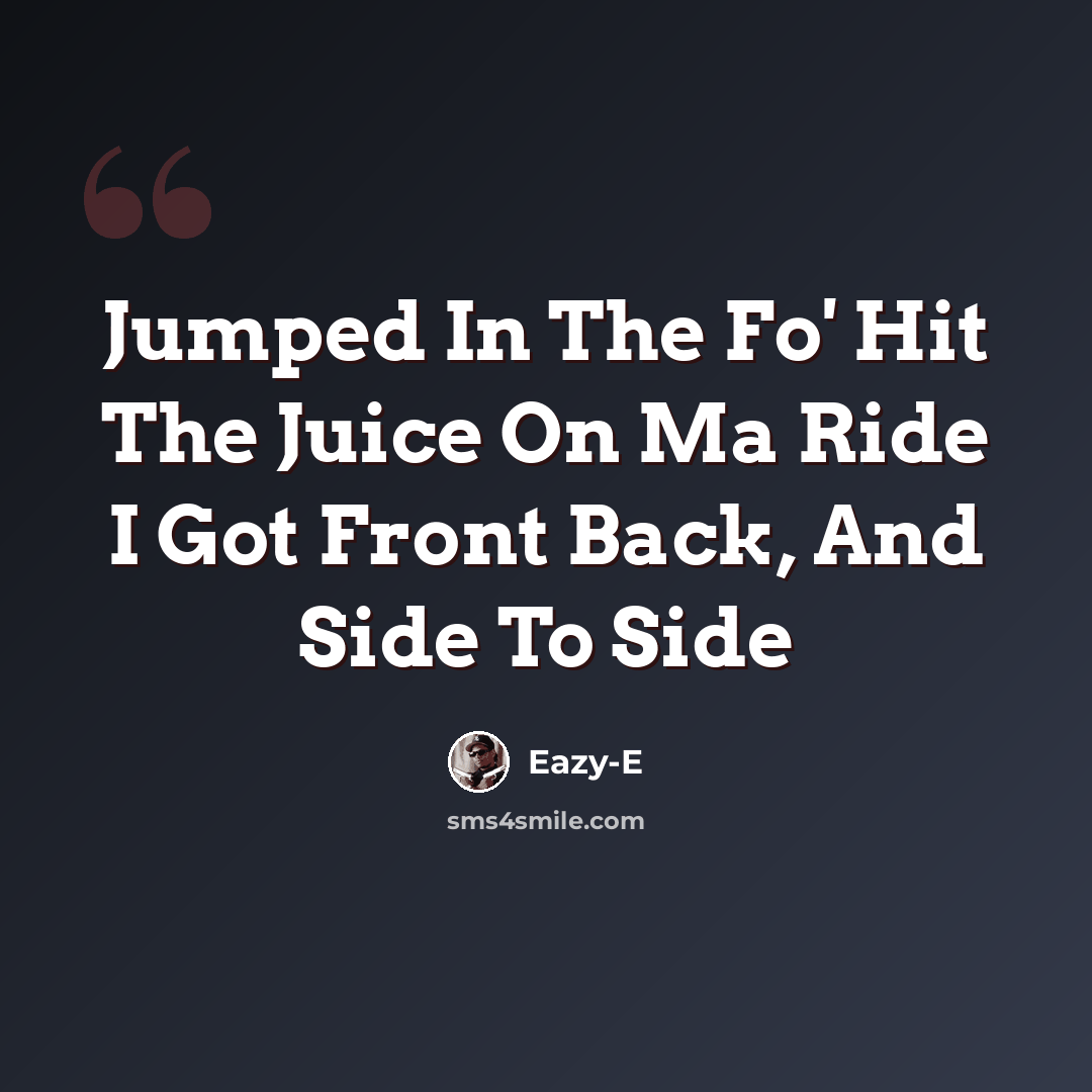 “Jumped In The Fo' Hit The Juice On Ma Ride I Got Front Back, And Side To Side” quote by Eazy-E