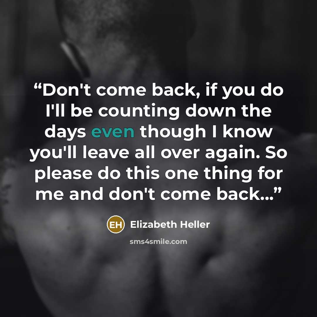 “Don't come back, if you do I'll be counting down the days even though I know you'll leave all over again. So please do this one thing for me and don't come back...” quote by Elizabeth Heller