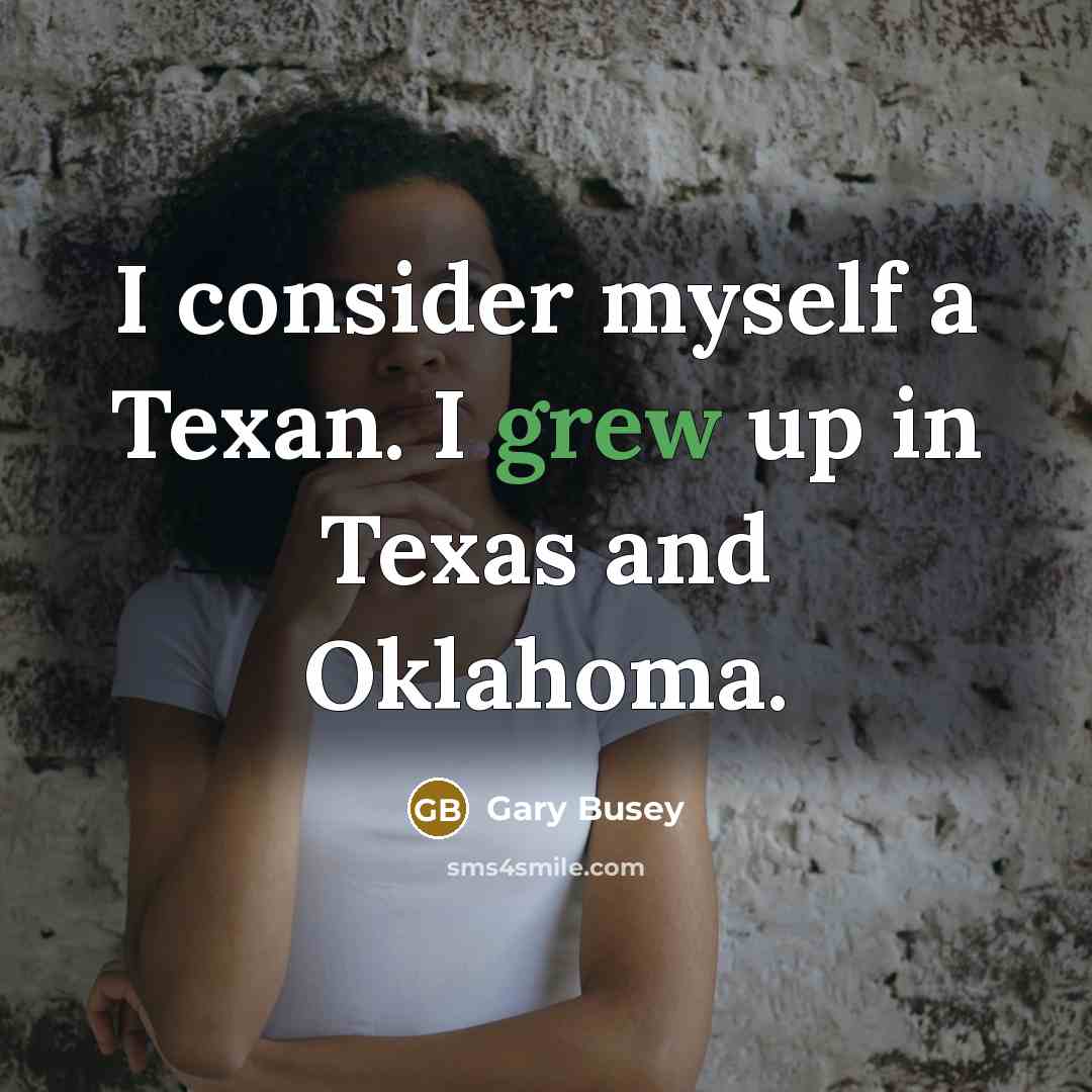 “I consider myself a Texan. I grew up in Texas and Oklahoma.” quote by Gary Busey