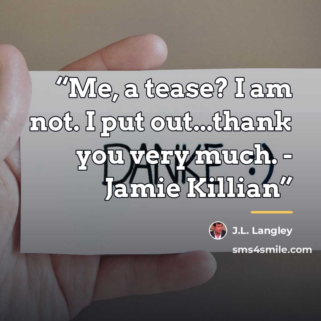 “Me, a tease? I am not. I put out...thank you very much. - Jamie Killian” quote by J.L. Langley
