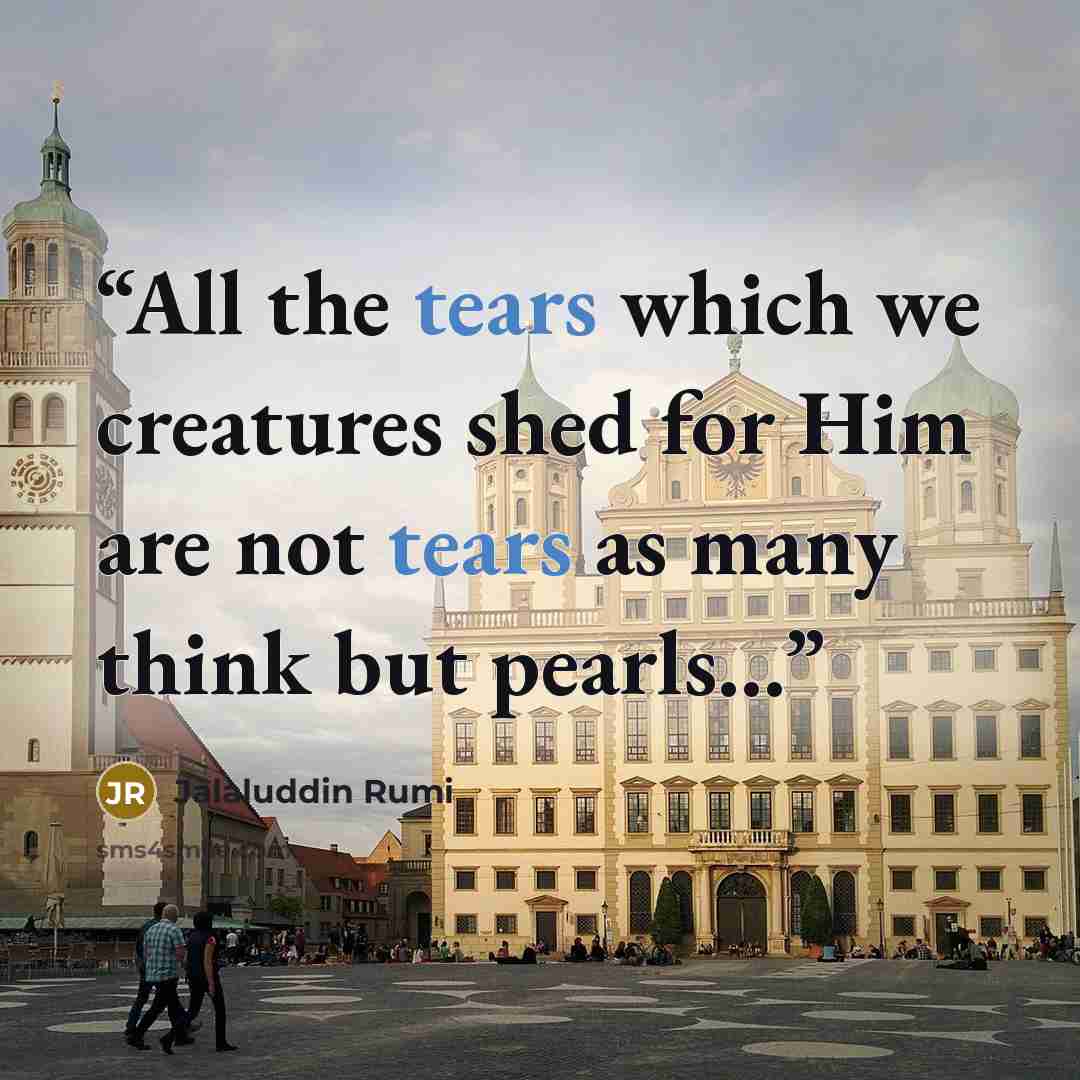 “All the tears which we creatures shed for Him are not tears as many think but pearls…” quote by Jalaluddin Rumi