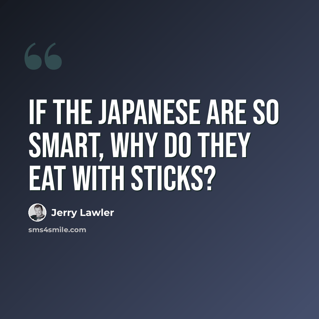 “If the Japanese are so smart, why do they eat with sticks?” quote by Jerry Lawler