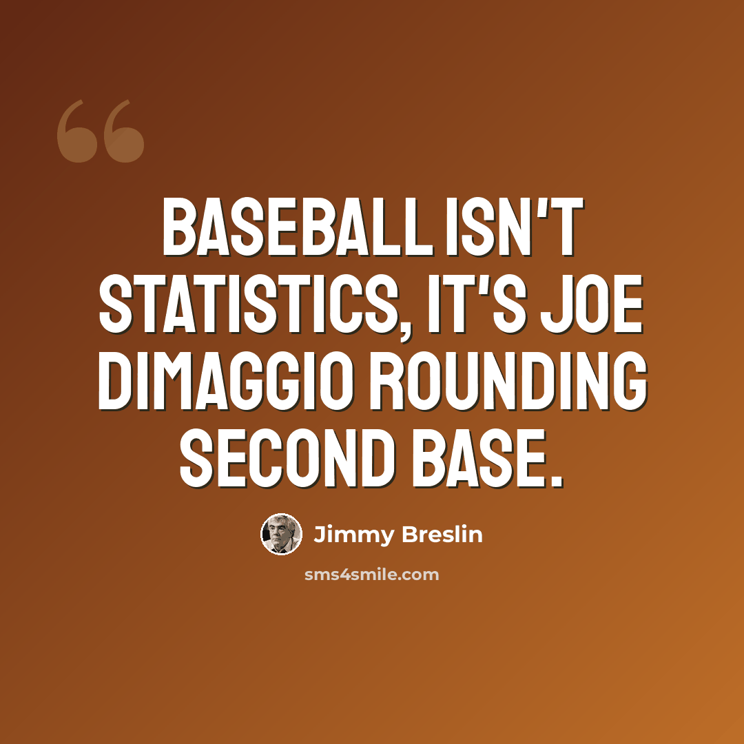 “Baseball isn't statistics, it's Joe DiMaggio rounding second base.” quote by Jimmy Breslin