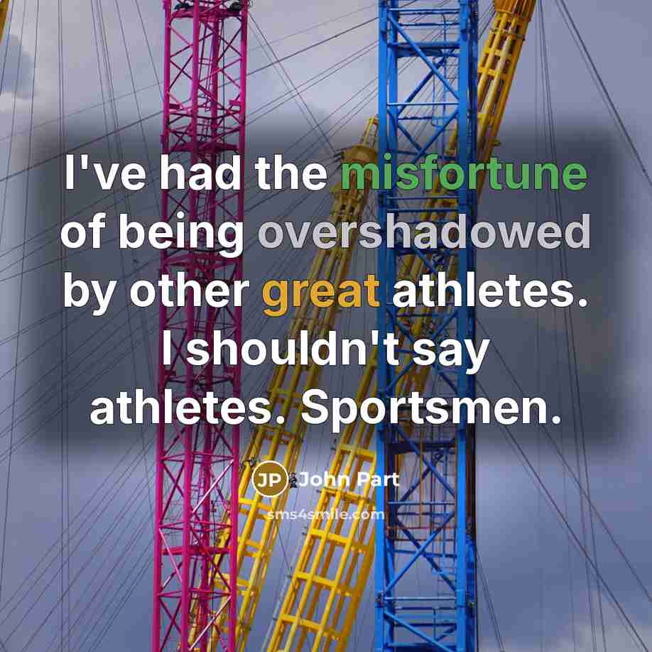 “I've had the misfortune of being overshadowed by other great athletes. I shouldn't say athletes. Sportsmen.” quote by John Part