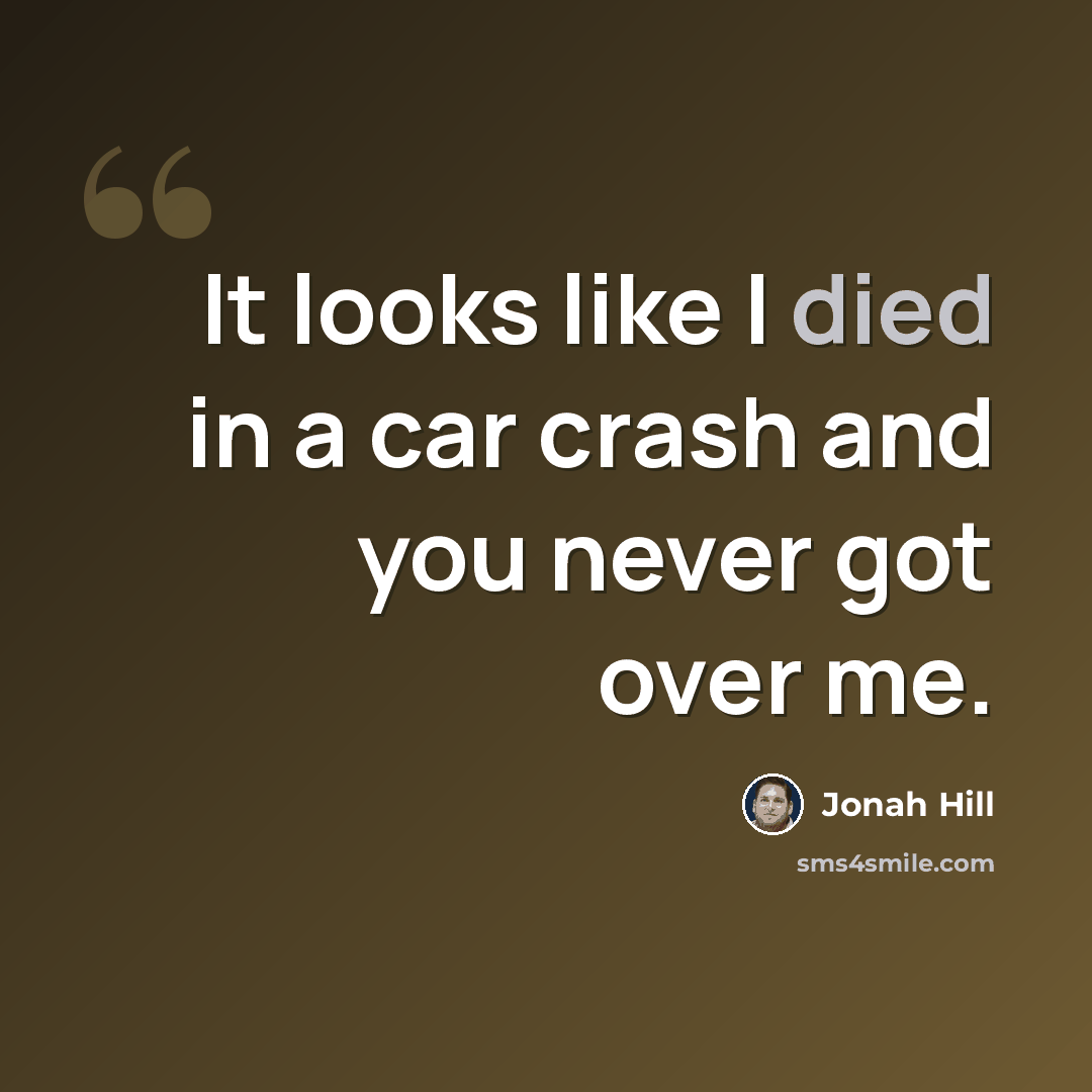 “It looks like I died in a car crash and you never got over me.” quote by Jonah Hill