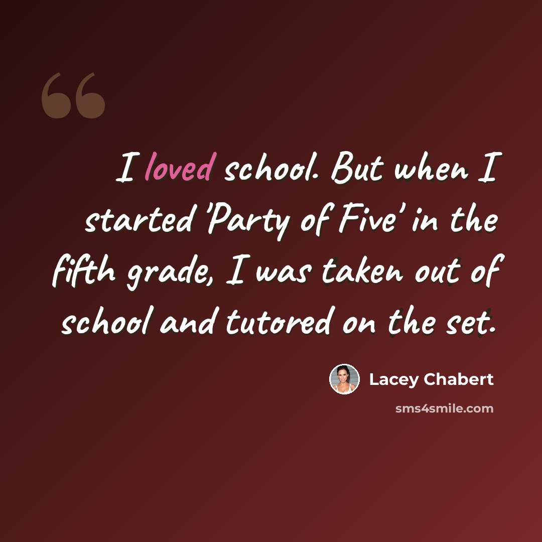“I loved school. But when I started 'Party of Five' in the fifth grade, I was taken out of school and tutored on the set.” quote by Lacey Chabert