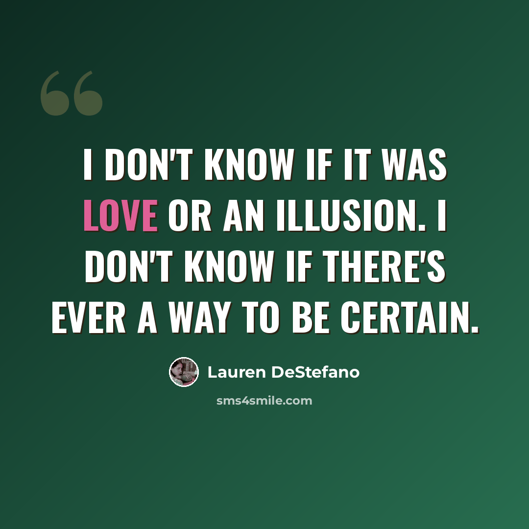 “I don't know if it was love or an illusion. I don't know if there's ever a way to be certain.” quote by Lauren DeStefano
