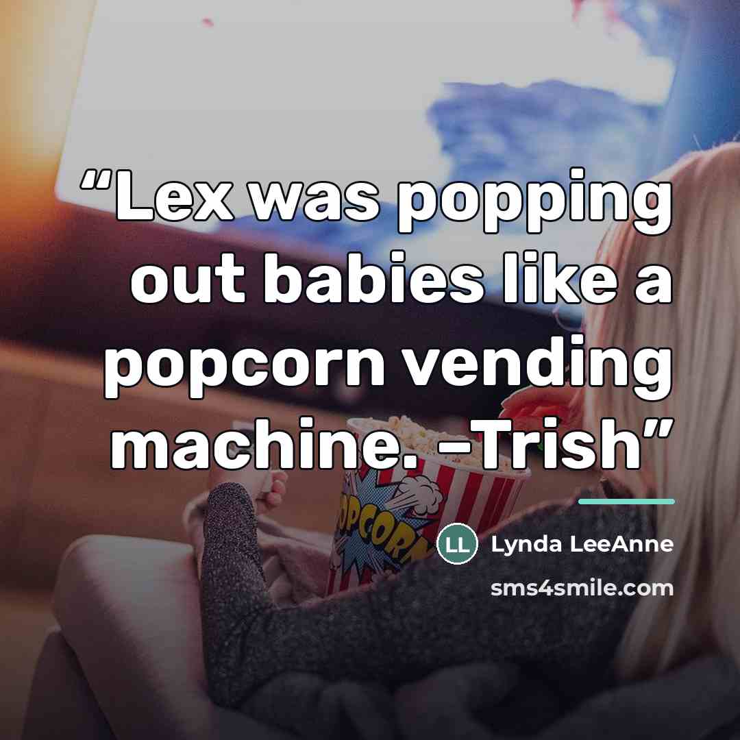“Lex was popping out babies like a popcorn vending machine. –Trish” quote by Lynda LeeAnne