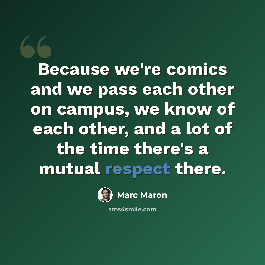 “Because we're comics and we pass each other on campus, we know of each other, and a lot of the time there's a mutual respect there.” quote by Marc Maron