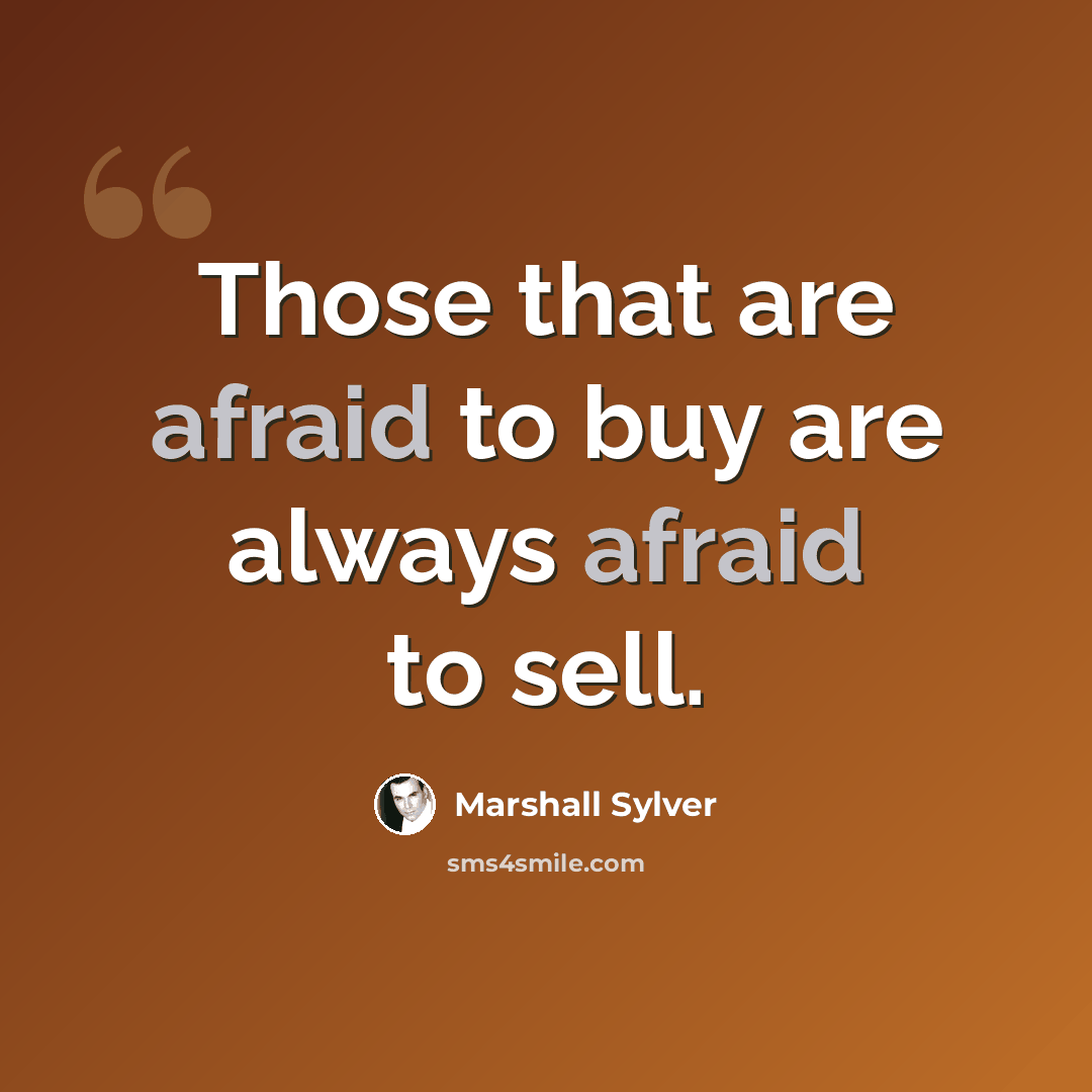 “Those that are afraid to buy are always afraid to sell.” quote by Marshall Sylver