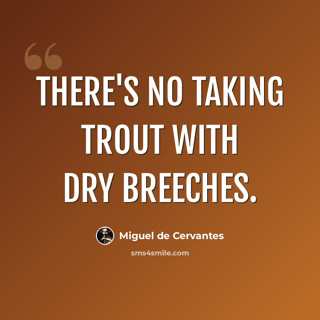 “There's no taking trout with dry breeches.” quote by Miguel de Cervantes