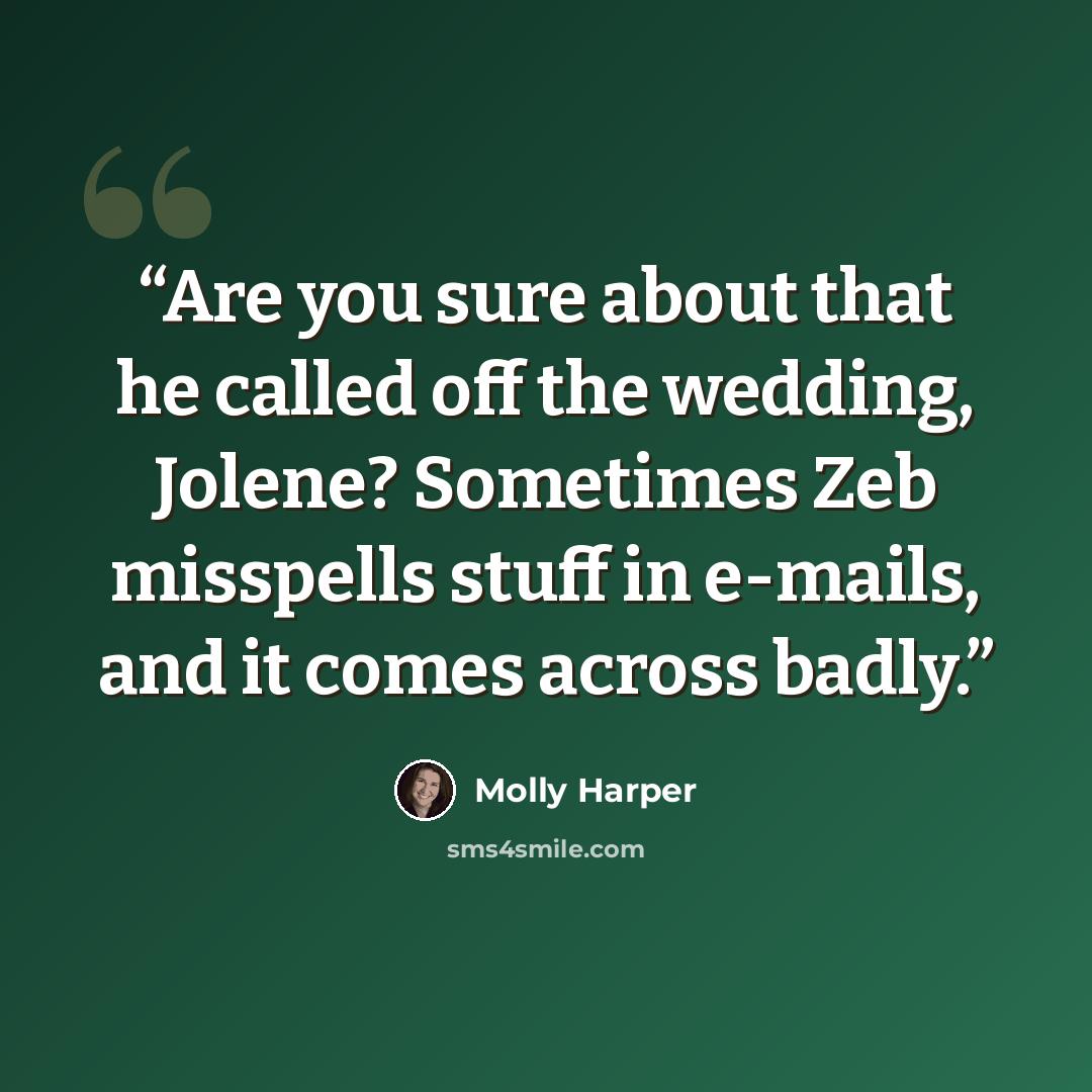 “Are you sure about that he called off the wedding, Jolene? Sometimes Zeb misspells stuff in e-mails, and it comes across badly.” quote by Molly Harper