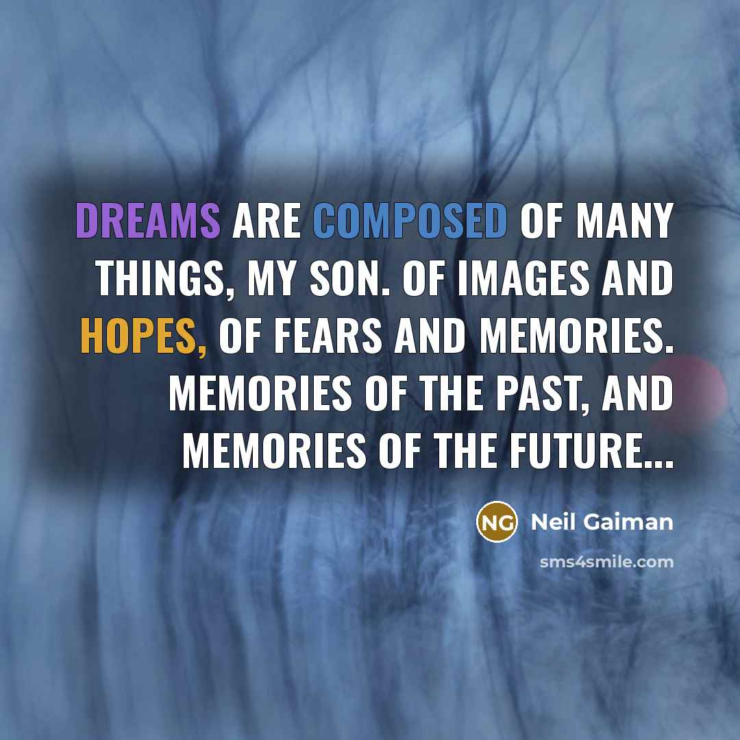 “Dreams are composed of many things, my son. Of images and hopes, of fears and memories. Memories of the past, and memories of the future...” quote by Neil Gaiman