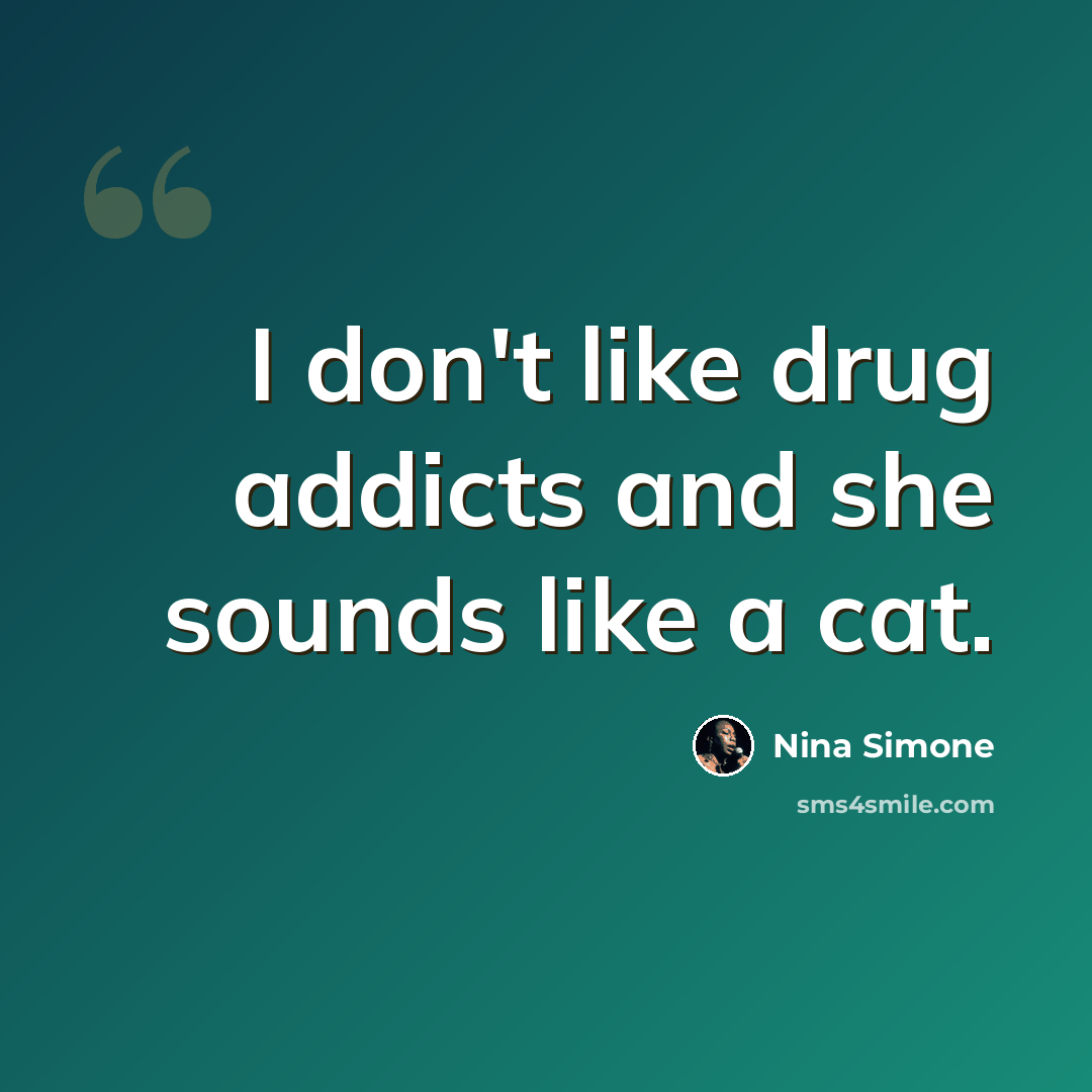 “I don't like drug addicts and she sounds like a cat.” quote by Nina Simone