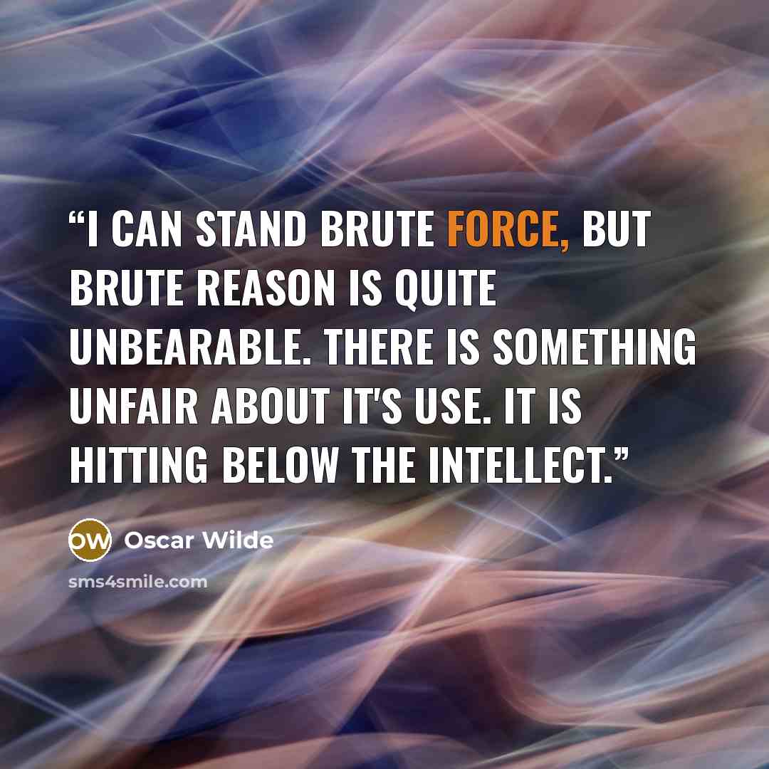 “I can stand brute force, but brute reason is quite unbearable. There is something unfair about it's use. It is hitting below the intellect.” quote by Oscar Wilde
