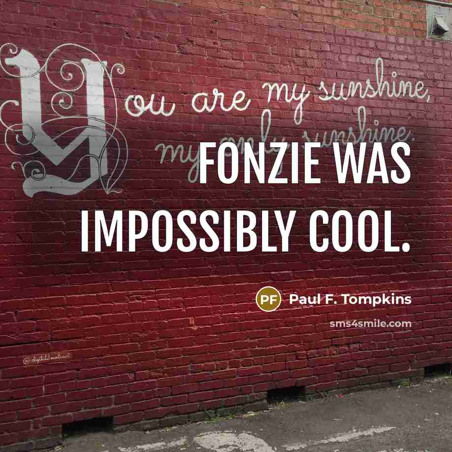 “Fonzie was impossibly cool.” quote by Paul F. Tompkins