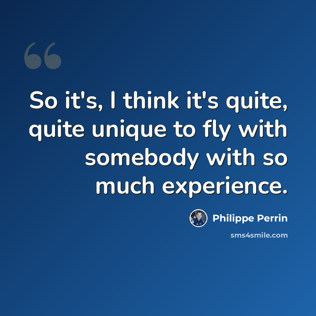 “So it's, I think it's quite, quite unique to fly with somebody with so much experience.” quote by Philippe Perrin