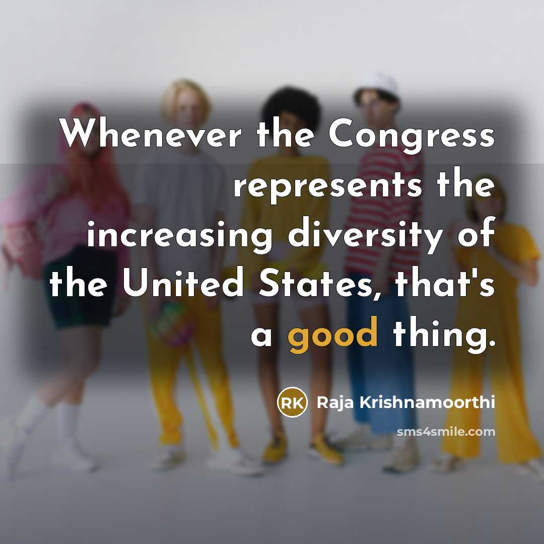“Whenever the Congress represents the increasing diversity of the United States, that's a good thing.” quote by Raja Krishnamoorthi