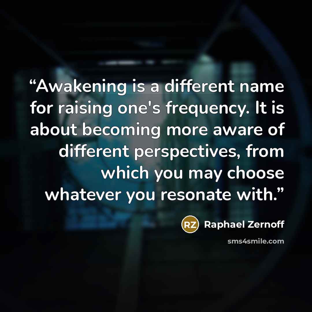 “Awakening is a different name for raising one's frequency. It is about becoming more aware of different perspectives, from which you may choose whatever you resonate with.” quote by Raphael Zernoff