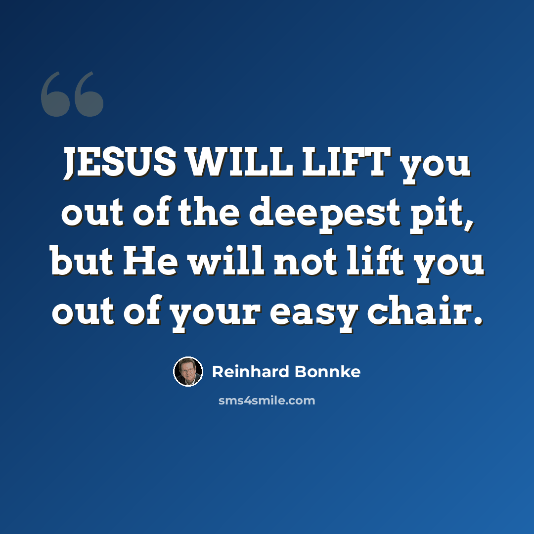 “JESUS WILL LIFT you out of the deepest pit, but He will not lift you out of your easy chair.” quote by Reinhard Bonnke