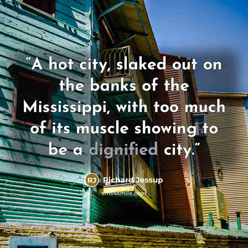 “A hot city, slaked out on the banks of the Mississippi, with too much of its muscle showing to be a dignified city.” quote by Richard Jessup