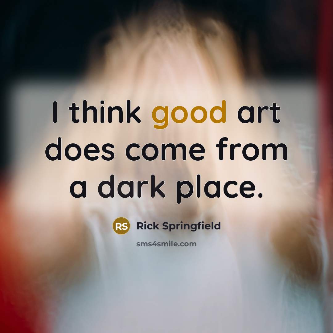 “I think good art does come from a dark place.” quote by Rick Springfield
