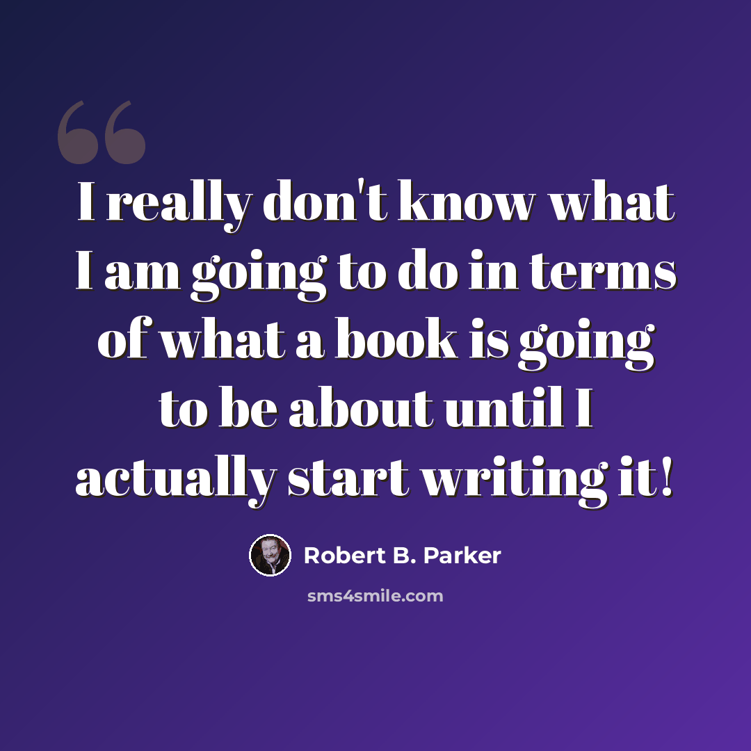 “I really don't know what I am going to do in terms of what a book is going to be about until I actually start writing it!” quote by Robert B. Parker
